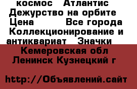 1.1) космос : Атлантис - Дежурство на орбите › Цена ­ 990 - Все города Коллекционирование и антиквариат » Значки   . Кемеровская обл.,Ленинск-Кузнецкий г.